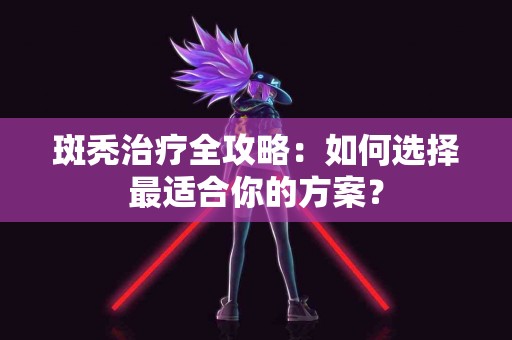 斑秃治疗全攻略：如何选择最适合你的方案？