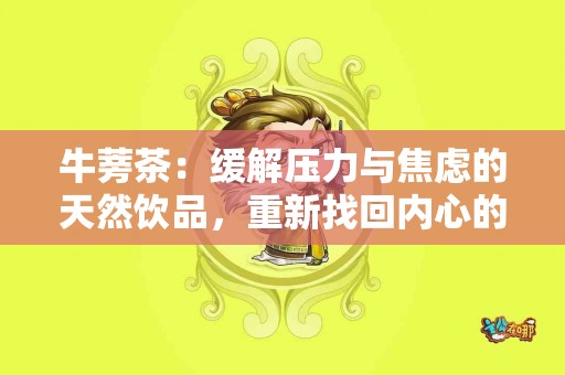 牛蒡茶：缓解压力与焦虑的天然饮品，重新找回内心的平静