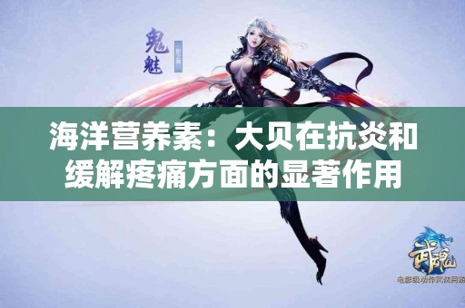 海洋营养素：大贝在抗炎和缓解疼痛方面的显著作用