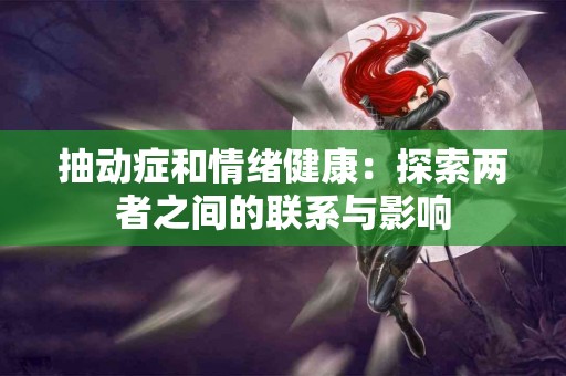 抽动症和情绪健康：探索两者之间的联系与影响