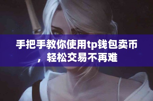 手把手教你使用tp钱包卖币，轻松交易不再难