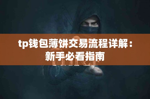 tp钱包薄饼交易流程详解：新手必看指南