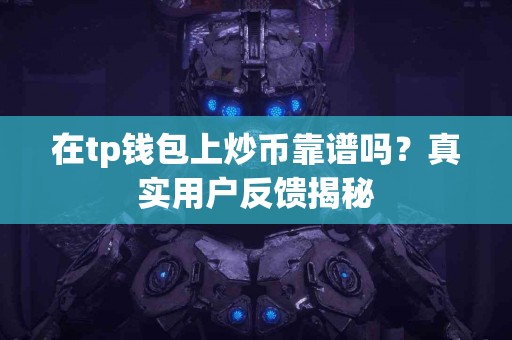 在tp钱包上炒币靠谱吗？真实用户反馈揭秘