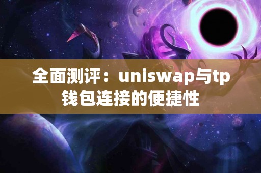 全面测评：uniswap与tp钱包连接的便捷性