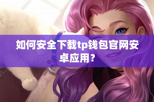 如何安全下载tp钱包官网安卓应用? 如何安全下载tp钱包官网安卓应用?
