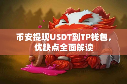 币安提现USDT到TP钱包，优缺点全面解读