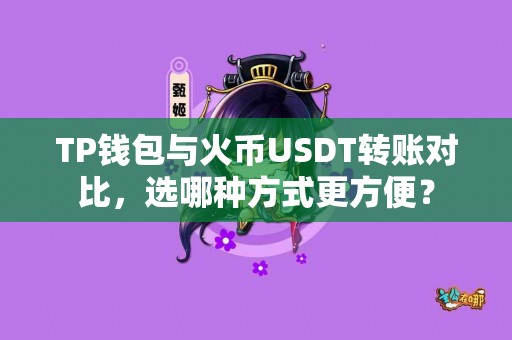 TP钱包与火币USDT转账对比，选哪种方式更方便？