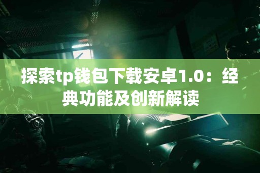 探索tp钱包下载安卓1.0：经典功能及创新解读