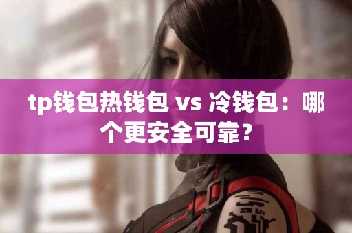 tp钱包热钱包 vs 冷钱包：哪个更安全可靠？