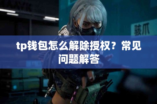 tp钱包怎么解除授权？常见问题解答
