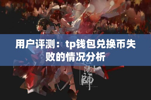 用户评测：tp钱包兑换币失败的情况分析