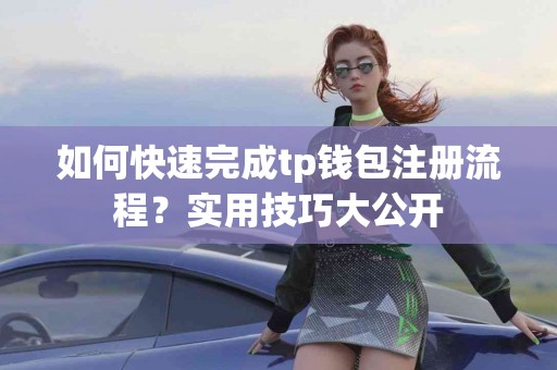 如何快速完成tp钱包注册流程？实用技巧大公开