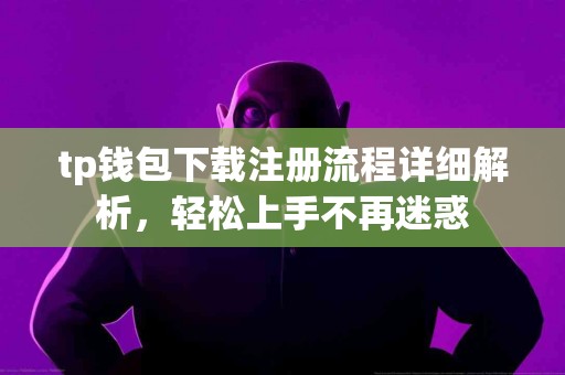 tp钱包下载注册流程详细解析，轻松上手不再迷惑