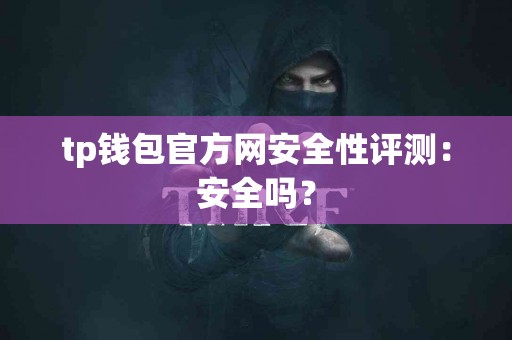 tp钱包官方网安全性评测：安全吗？