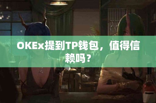 OKEx提到TP钱包，值得信赖吗？