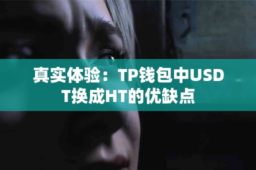 真实体验：TP钱包中USDT换成HT的优缺点