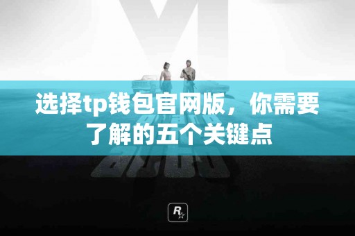 选择tp钱包官网版，你需要了解的五个关键点