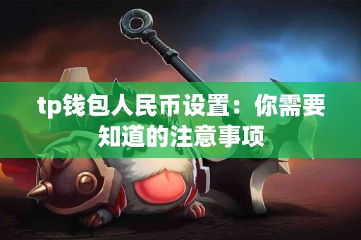 tp钱包人民币设置:你需要知道的注意事项 tp钱包人民币设置:你需要知道的注意事项