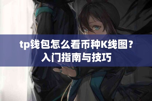 tp钱包怎么看币种K线图?入门指南与技巧 tp钱包怎么看币种K线图?入门指南与技巧