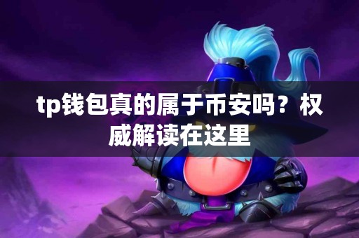 tp钱包真的属于币安吗？权威解读在这里