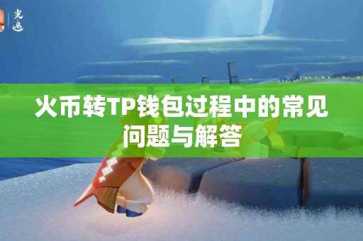 火币转TP钱包过程中的常见问题与解答