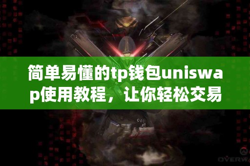 简单易懂的tp钱包uniswap使用教程，让你轻松交易