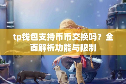 tp钱包支持币币交换吗?全面解析功能与限制 tp钱包支持币币交换吗?全面解析功能与限制