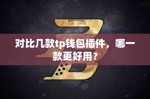 对比几款tp钱包插件，哪一款更好用？