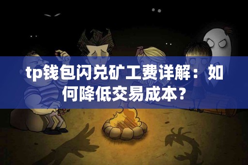 tp钱包闪兑矿工费详解:如何降低交易成本? tp钱包闪兑矿工费详解:如何降低交易成本?