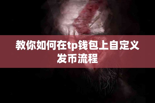 教你如何在tp钱包上自定义发币流程