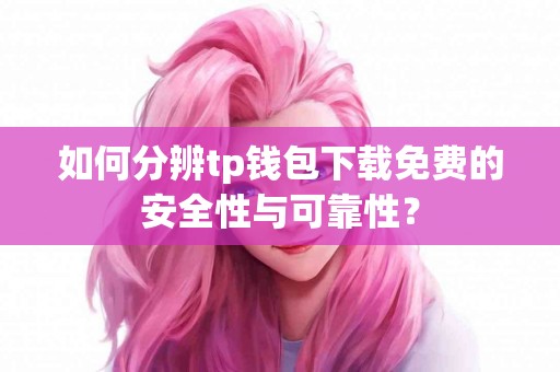 如何分辨tp钱包下载免费的安全性与可靠性？