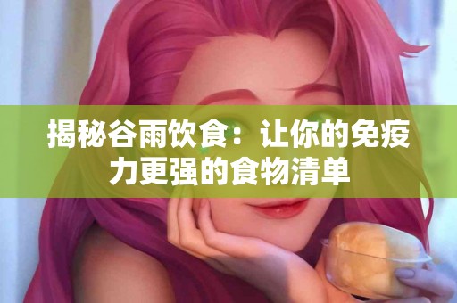揭秘谷雨饮食:让你的免疫力更强的食物清单 揭秘谷雨饮食:让你的免疫力更强的食物清单