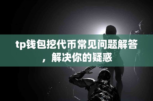 tp钱包挖代币常见问题解答，解决你的疑惑