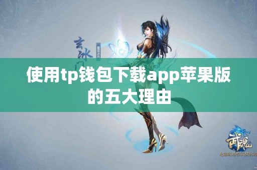 使用tp钱包下载app苹果版的五大理由