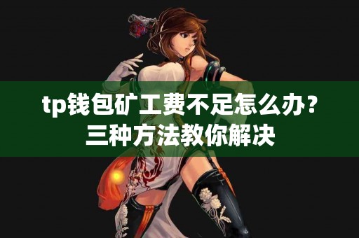 tp钱包矿工费不足怎么办？三种方法教你解决