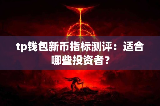 tp钱包新币指标测评：适合哪些投资者？