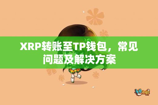 XRP转账至TP钱包，常见问题及解决方案