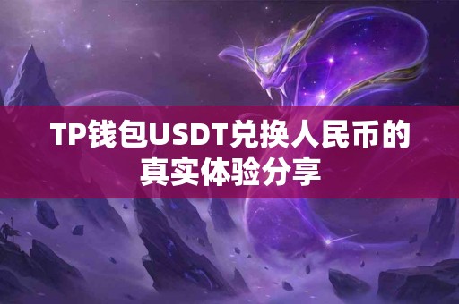 TP钱包USDT兑换人民币的真实体验分享