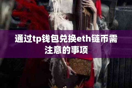 通过tp钱包兑换eth链币需注意的事项