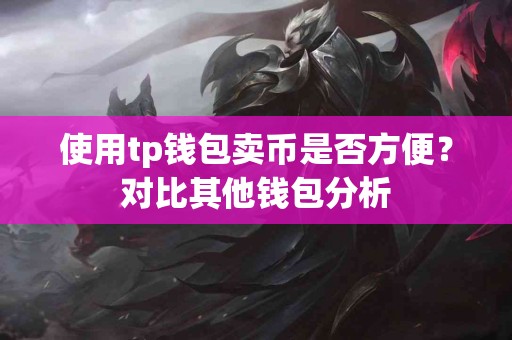 使用tp钱包卖币是否方便？对比其他钱包分析