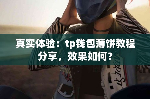 真实体验：tp钱包薄饼教程分享，效果如何？