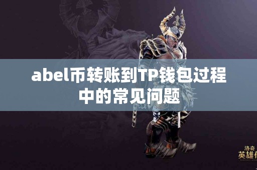 abel币转账到TP钱包过程中的常见问题