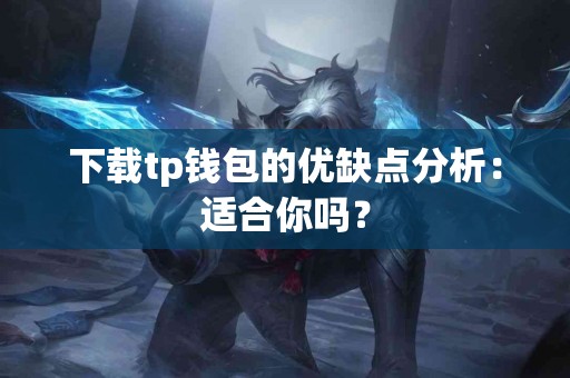 下载tp钱包的优缺点分析：适合你吗？