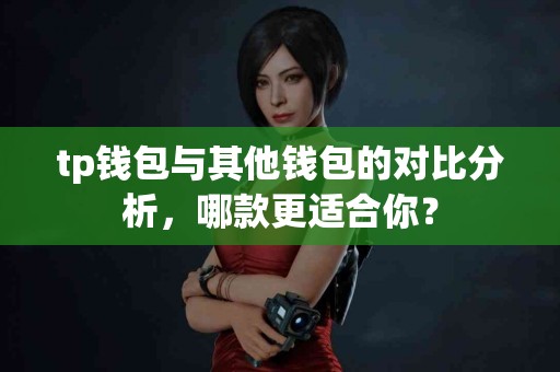 tp钱包与其他钱包的对比分析，哪款更适合你？