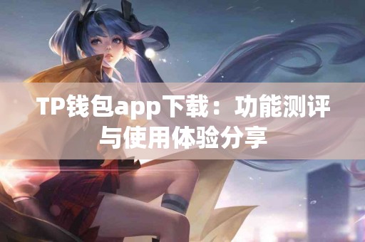 TP钱包app下载：功能测评与使用体验分享