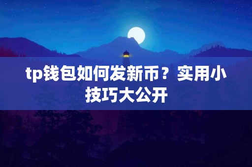 tp钱包如何发新币？实用小技巧大公开