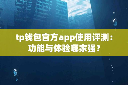 tp钱包官方app使用评测：功能与体验哪家强？