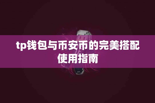 tp钱包与币安币的完美搭配使用指南