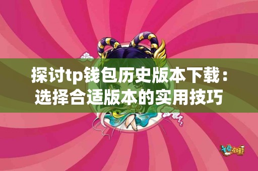 探讨tp钱包历史版本下载：选择合适版本的实用技巧