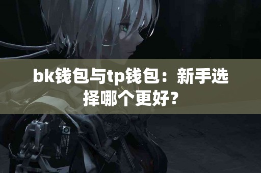 bk钱包与tp钱包：新手选择哪个更好？